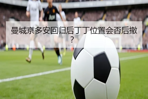 曼城京多安回归后丁丁位置会否后撤？